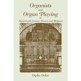 Orpha Ochse: Organists and Organ Playing in Nineteenth-Century France Belgium