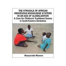 Munyaradzi Mawere: The Struggle of African Indigenous Knowledge Systems in an Age Globalization. a Case for Children S Traditional Games Sou