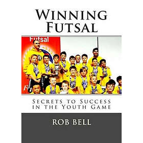 Rob Bell: Winning Futsal: Secrets to Success in the Youth Game