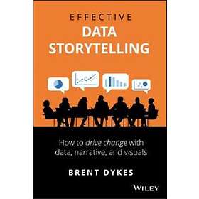 B Dykes: Effective Data Storytelling How to Drive Change with Data, Narrative and Visuals