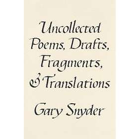 Gary Snyder: Uncollected Poems, Drafts, Fragments, And Translations