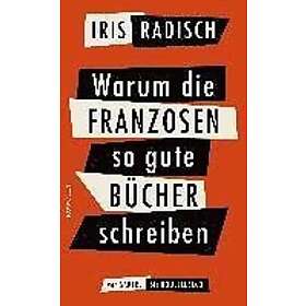 Iris Radisch: Warum die Franzosen so gute Bücher schreiben