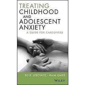 E Lebowitz: Treating Childhood and Adolescent Anxiety A Guide for Caregivers