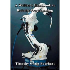Timothy Craig Everhart: A Welder's Handbook to Robotic Programming