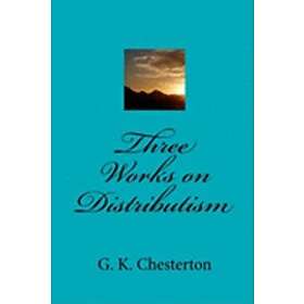 G K Chesterton: Three Works on Distributism