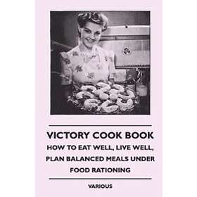various: Victory Cook Book How To Eat Well, Live Plan Balanced Meals Under Food Rationing