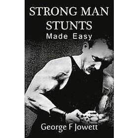 George F Jowett: Strong Man Stunts Made Easy: (Original Version, Restored)