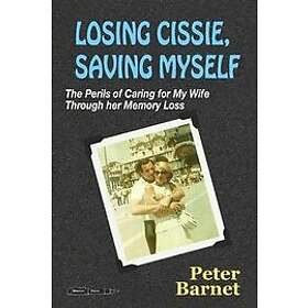 Peter Barnet: Losing Cissie, Saving Myself: The Perils of Caring for My Wife Through Her Memory Loss