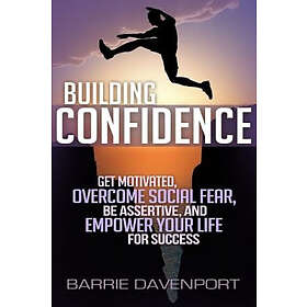 Barrie Davenport: Building Confidence: Get Motivated, Overcome Social Fear, Be Assertive, and Empower Your Life For Success