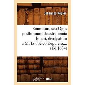Johannes Kepler: Somnium, Seu Opus Posthumum de Astronomia Lunari, Divulgatum a M. Ludovico Kepplero (Ed.1634)