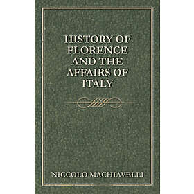Niccolo MacHiavelli: History Of Florence And The Affairs Italy