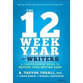 AT Thrall: The 12 Week Year for Writers A Comprehensive Guide to Getting Your Wr