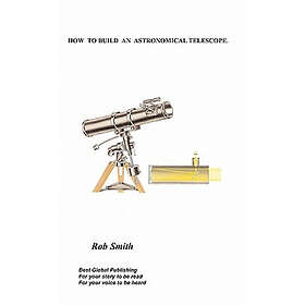 Rob Smith: How to Build an Astronomical Telescope
