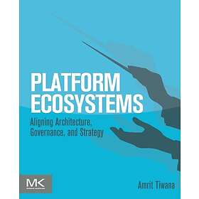 Amrit Tiwana: Platform Ecosystems: Aligning Architecture, Governance, and Strate