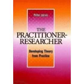 P Jarvis: The Practitioner-Researcher Developing Theory From Practice