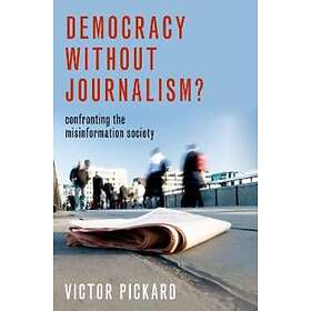 Victor Pickard: Democracy without Journalism?