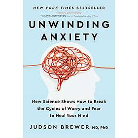 Judson Brewer: Unwinding Anxiety: New Science Shows How to Break the Cycles of Worry and Fear Heal Your Mind