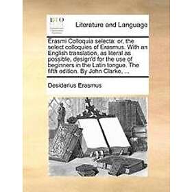 Desiderius Erasmus: Erasmi Colloquia Selecta: Or, The Select Colloquies Of Erasm