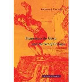 Anthony J Cascardi: Francisco de Goya and the Art of Critique