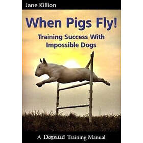 Jane Killion: When Pigs Fly: Training Success with Impossible Dogs