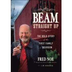 F Noe: Beam Straight Up The Bold Story of the First Family Bourbon