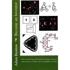 Adam Adrian Brostow: Become an Inventor: Idea-Generating and Problem-Solving Techniques with Element of TRIZ, SIT, SCAMPER, More