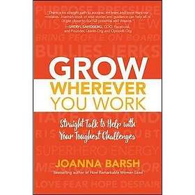 Joanna Barsh: Grow Wherever You Work: Straight Talk to Help with Your Toughest Challenges