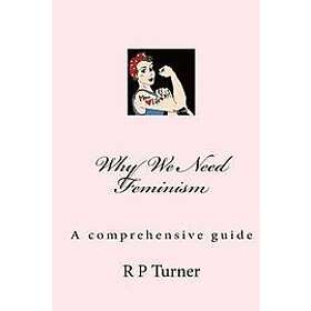 R P Turner: Why We Need Feminism: A comprehensive guide