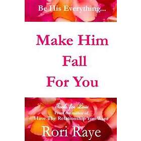 Rori Raye: Make Him Fall For You: Tools Love by Rori Raye