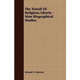 Roland H Bainton: The Travail Of Religious Liberty Nine Biographical Studies