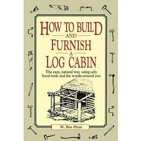 W Ben Hunt: How to Build and Furnish a Log Cabin