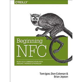 Tom Igoe, Don Coleman, Brian Jepson: Beginning NFC: Near Field Communication with Arduino, Android, and PhoneGap