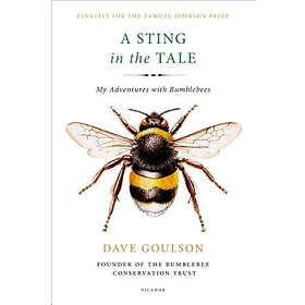 Dave Goulson: A Sting in the Tale: My Adventures with Bumblebees