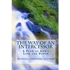 Apostle Christine Gooden: The Way of an Intercessor: A Flow God's Love and Power