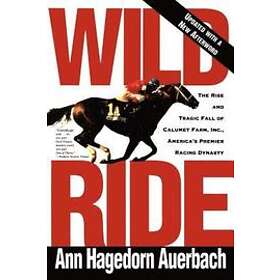 Ann Hagedorn Auerbach: Wild Ride: The Rise and Fall of Calumet Farm Inc., America's Premier Racing Dynasty
