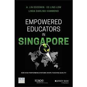 AL Goodwin: Empowered Educators in Singapore How High- Performing Systems Shape Teaching Quality