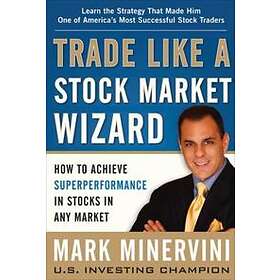 Mark Minervini: Trade Like a Stock Market Wizard: How to Achieve Super Performance in Stocks Any