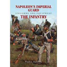 Paul L Dawson: Napoleon's Imperial Guard Uniforms and Equipment: The Infantry