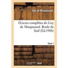Guy de Maupassant: Oeuvres Completes de Guy Maupassant. Tome 1 Boule Suif