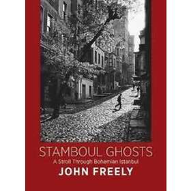 John Freely: Stamboul Ghosts: A Stroll Through Bohemian Istanbul