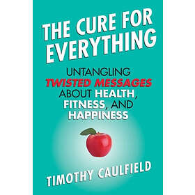 Timothy Caulfield: The Cure for Everything: Untangling Twisted Messages about He