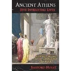Sanford Holst: Ancient Athens: Five Intriguing Lives: Socrates, Pericles, Aspasia, Peisistratos & Alcibiades