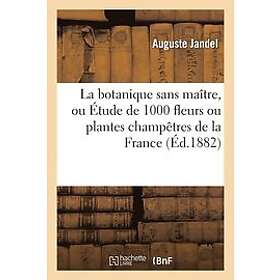 Auguste Jandel: La Botanique Sans Maitre, Ou Etude de 1000 Fleurs Plantes Champetres la France