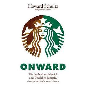 H Schultz: Onward Wie Starbucks erfolgreich ums UEberleben kampfte, ohne seine S