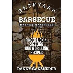Danny Gansneder: Backyard Barbecue Master Manifesto: Finger Lickin' Sizzling BBQ & Grilling Recipes