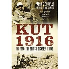Patrick Crowley: Kut 1916: The Forgotten British Disaster in Iraq