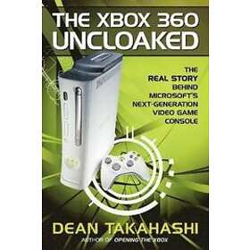 Dean Takahashi: The Xbox 360 Uncloaked: Real Story Behind Microsoft's Next-Generation Video Game Console