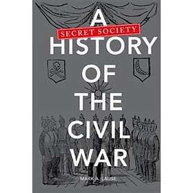Mark A Lause: A Secret Society History of the Civil War