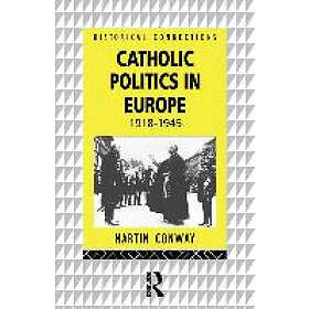 Martin Conway: Catholic Politics in Europe, 1918-1945