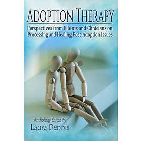 Laura Dennis: Adoption Therapy: Perspectives from Clients and Clinicians on Processing Healing Post-Adoption Issues
